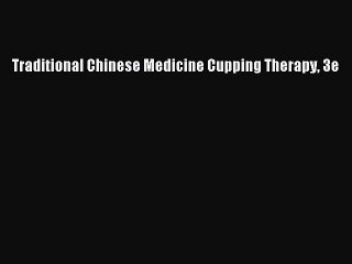 [PDF Download] Traditional Chinese Medicine Cupping Therapy 3e [Download] Online