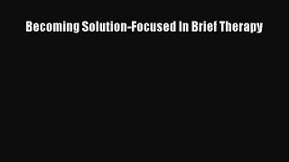 [PDF Download] Becoming Solution-Focused In Brief Therapy [Download] Online