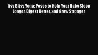 Itsy Bitsy Yoga: Poses to Help Your Baby Sleep Longer Digest Better and Grow Stronger  Read