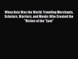 When Asia Was the World: Traveling Merchants Scholars Warriors and Monks Who Created the Riches