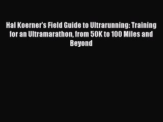 Hal Koerner's Field Guide to Ultrarunning: Training for an Ultramarathon from 50K to 100 Miles