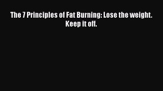 The 7 Principles of Fat Burning: Lose the weight. Keep it off. Read Online PDF