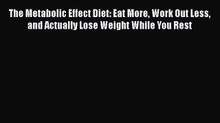 The Metabolic Effect Diet: Eat More Work Out Less and Actually Lose Weight While You Rest