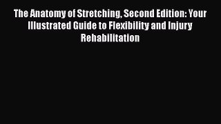 The Anatomy of Stretching Second Edition: Your Illustrated Guide to Flexibility and Injury