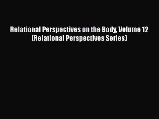 [PDF Download] Relational Perspectives on the Body Volume 12 (Relational Perspectives Series)