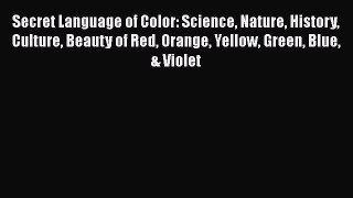 Secret Language of Color: Science Nature History Culture Beauty of Red Orange Yellow Green