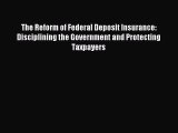 [PDF Download] The Reform of Federal Deposit Insurance: Disciplining the Government and Protecting