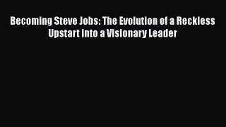 [PDF Download] Becoming Steve Jobs: The Evolution of a Reckless Upstart into a Visionary Leader