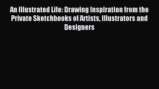 (PDF Download) An Illustrated Life: Drawing Inspiration from the Private Sketchbooks of Artists