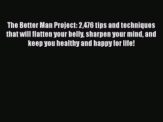 The Better Man Project: 2476 tips and techniques that will flatten your belly sharpen your