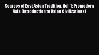 Sources of East Asian Tradition Vol. 1: Premodern Asia (Introduction to Asian Civilizations)