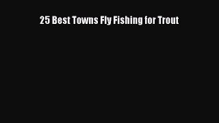 [PDF Download] 25 Best Towns Fly Fishing for Trout [PDF] Online