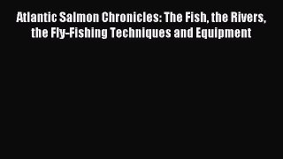 [PDF Download] Atlantic Salmon Chronicles: The Fish the Rivers the Fly-Fishing Techniques and