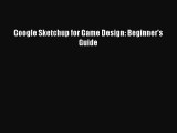 [PDF Download] Google Sketchup for Game Design: Beginner's Guide [PDF] Full Ebook