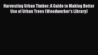 Harvesting Urban Timber: A Guide to Making Better Use of Urban Trees (Woodworker's Library)