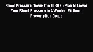 Blood Pressure Down: The 10-Step Plan to Lower Your Blood Pressure in 4 Weeks--Without Prescription