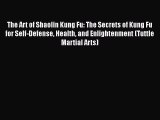 The Art of Shaolin Kung Fu: The Secrets of Kung Fu for Self-Defense Health and Enlightenment