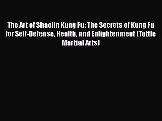 The Art of Shaolin Kung Fu: The Secrets of Kung Fu for Self-Defense Health and Enlightenment