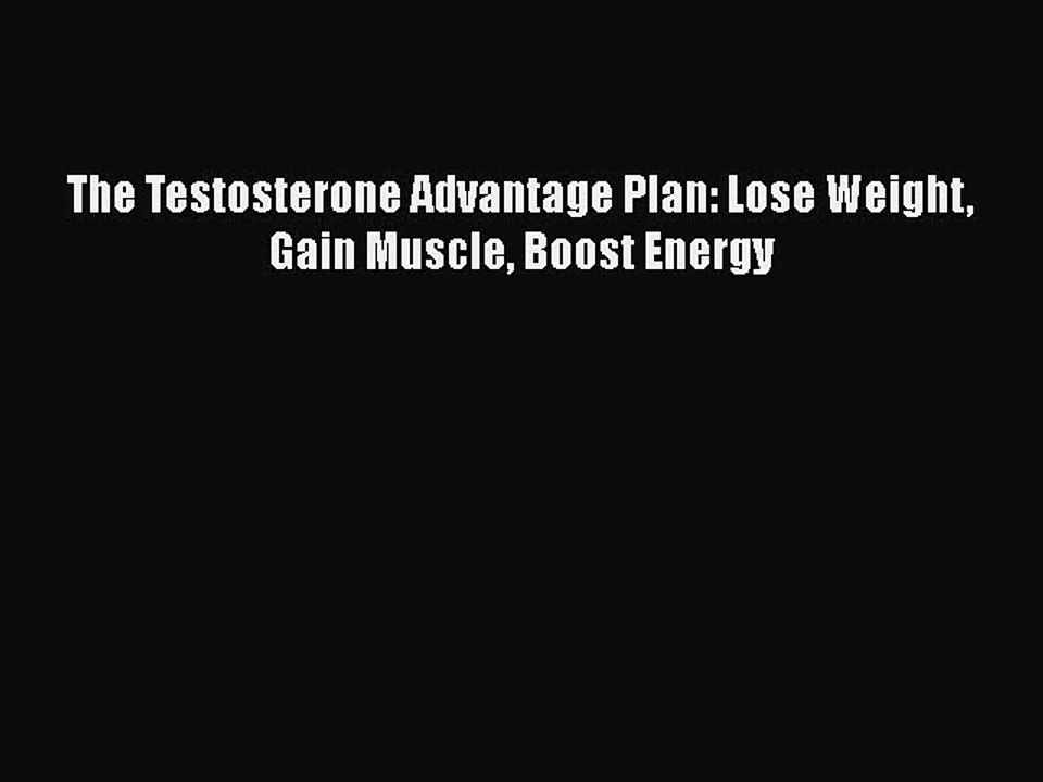 The Testosterone Advantage Plan: Lose Weight Gain Muscle Boost Energy Free Download Book