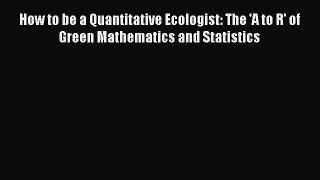How to be a Quantitative Ecologist: The 'A to R' of Green Mathematics and Statistics  Free