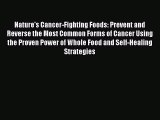 Nature's Cancer-Fighting Foods: Prevent and Reverse the Most Common Forms of Cancer Using the