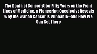 The Death of Cancer: After Fifty Years on the Front Lines of Medicine a Pioneering Oncologist
