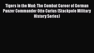 Tigers in the Mud: The Combat Career of German Panzer Commander Otto Carius (Stackpole Military