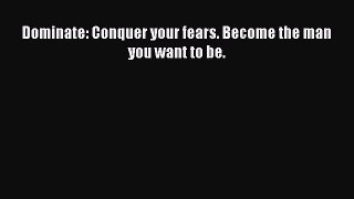Dominate: Conquer your fears. Become the man you want to be.  Free Books