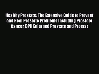 Healthy Prostate: The Extensive Guide To Prevent and Heal Prostate Problems Including Prostate