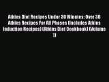 Atkins Diet Recipes Under 30 Minutes: Over 30 Atkins Recipes For All Phases (Includes Atkins