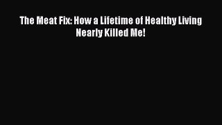 The Meat Fix: How a Lifetime of Healthy Living Nearly Killed Me!  Free Books