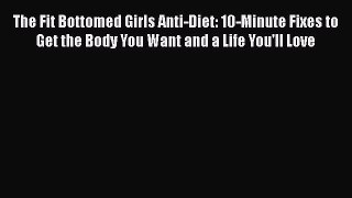 The Fit Bottomed Girls Anti-Diet: 10-Minute Fixes to Get the Body You Want and a Life You'll