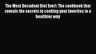 The Most Decadent Diet Ever!: The cookbook that reveals the secrets to cooking your favorites