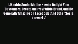 Likeable Social Media: How to Delight Your Customers Create an Irresistible Brand and Be Generally