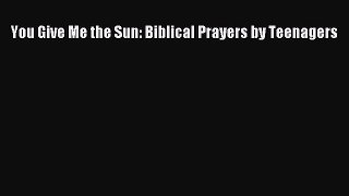 You Give Me the Sun: Biblical Prayers by Teenagers Read Online PDF