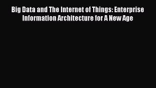 [PDF Download] Big Data and The Internet of Things: Enterprise Information Architecture for