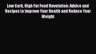 Low Carb High Fat Food Revolution: Advice and Recipes to Improve Your Health and Reduce Your