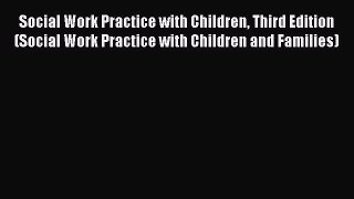 Social Work Practice with Children Third Edition (Social Work Practice with Children and Families)