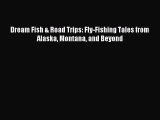 [PDF Download] Dream Fish & Road Trips: Fly-Fishing Tales from Alaska Montana and Beyond [Read]