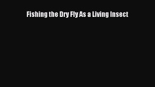 [PDF Download] Fishing the Dry Fly As a Living Insect [Download] Online