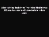 Adult Coloring Book: Color Yourself to Mindfulness: 100 mandalas and motifs to color in to