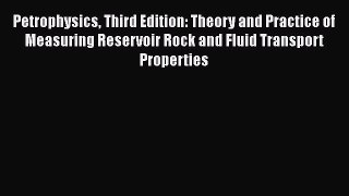 Petrophysics Third Edition: Theory and Practice of Measuring Reservoir Rock and Fluid Transport