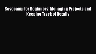 [PDF Download] Basecamp for Beginners: Managing Projects and Keeping Track of Details [Read]