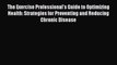 The Exercise Professional's Guide to Optimizing Health: Strategies for Preventing and Reducing