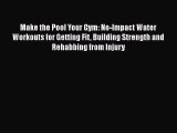 Make the Pool Your Gym: No-Impact Water Workouts for Getting Fit Building Strength and Rehabbing