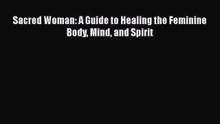 Sacred Woman: A Guide to Healing the Feminine Body Mind and Spirit  Read Online Book