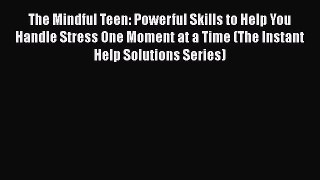 The Mindful Teen: Powerful Skills to Help You Handle Stress One Moment at a Time (The Instant