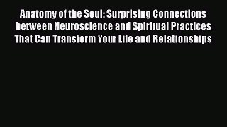 Anatomy of the Soul: Surprising Connections between Neuroscience and Spiritual Practices That