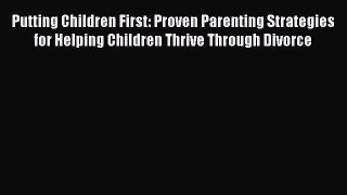 Putting Children First: Proven Parenting Strategies for Helping Children Thrive Through Divorce