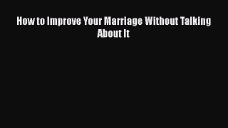 How to Improve Your Marriage Without Talking About It  Free Books